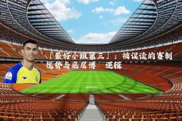 「最好小组第三」：被误读的赛制优势与底层博弈逻辑
