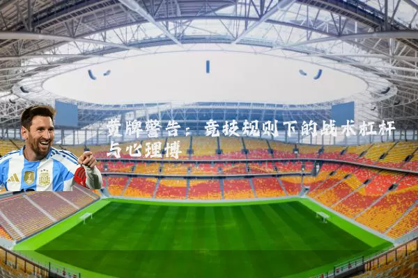 黄牌警告:竞技规则下的战术杠杆与心理博弈