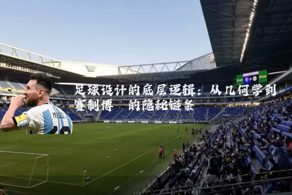 足球设计的底层逻辑：从几何学到赛制博弈的隐秘链条
