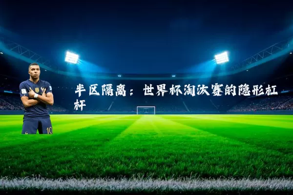 半区隔离:世界杯淘汰赛的隐形杠杆