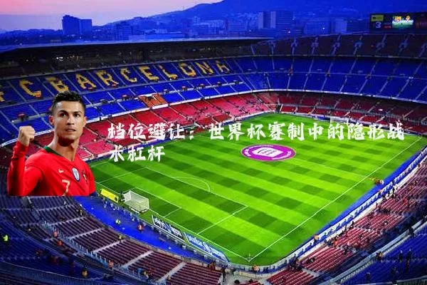 档位避让:世界杯赛制中的隐形战术杠杆