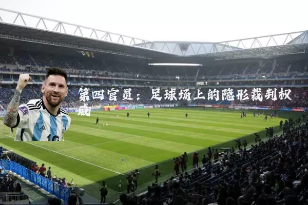 第四官员：足球场上的隐形裁判权威
