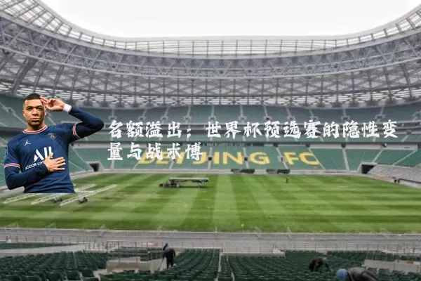 名额溢出:世界杯预选赛的隐性变量与战术博弈