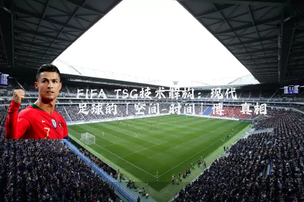FIFA TSG技术解构：现代足球的「空间-时间」博弈真相
