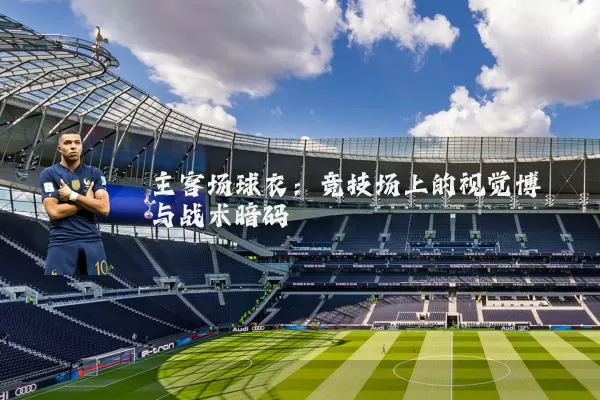 主客场球衣：竞技场上的视觉博弈与战术暗码
