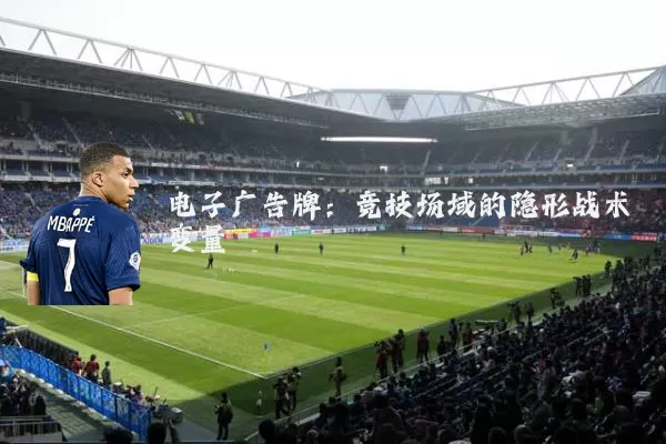 电子广告牌:竞技场域的隐形战术变量