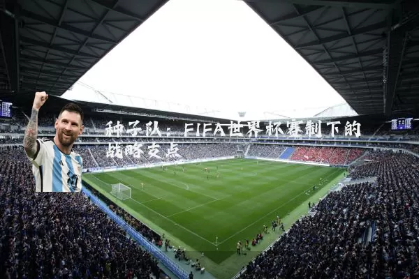 种子队：FIFA世界杯赛制下的战略支点