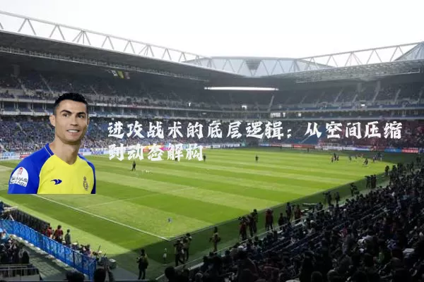 进攻战术的底层逻辑：从空间压缩到动态解构