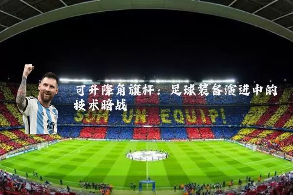 可升降角旗杆：足球装备演进中的技术暗战
