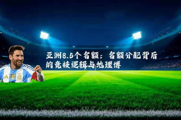 亚洲8.5个名额:名额分配背后的竞技逻辑与地理博弈