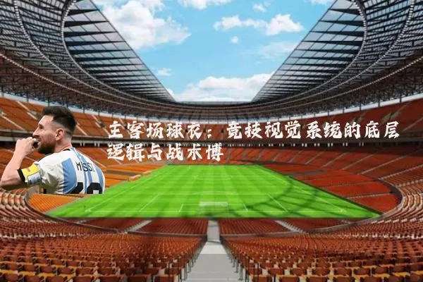 主客场球衣：竞技视觉系统的底层逻辑与战术博弈