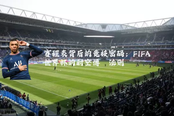 赛程表背后的竞技密码:FIFA世界杯的时空博弈法则